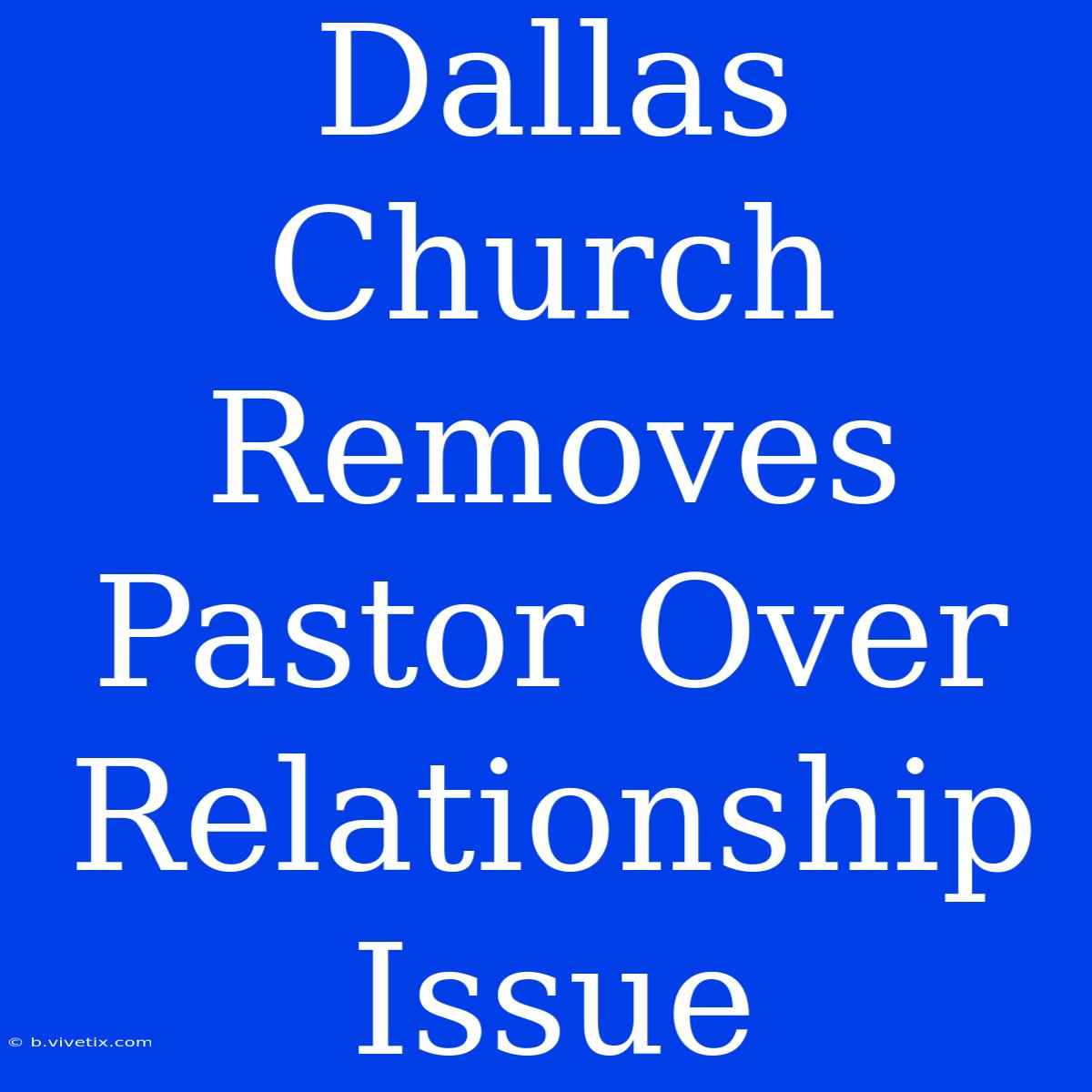 Dallas Church Removes Pastor Over Relationship Issue