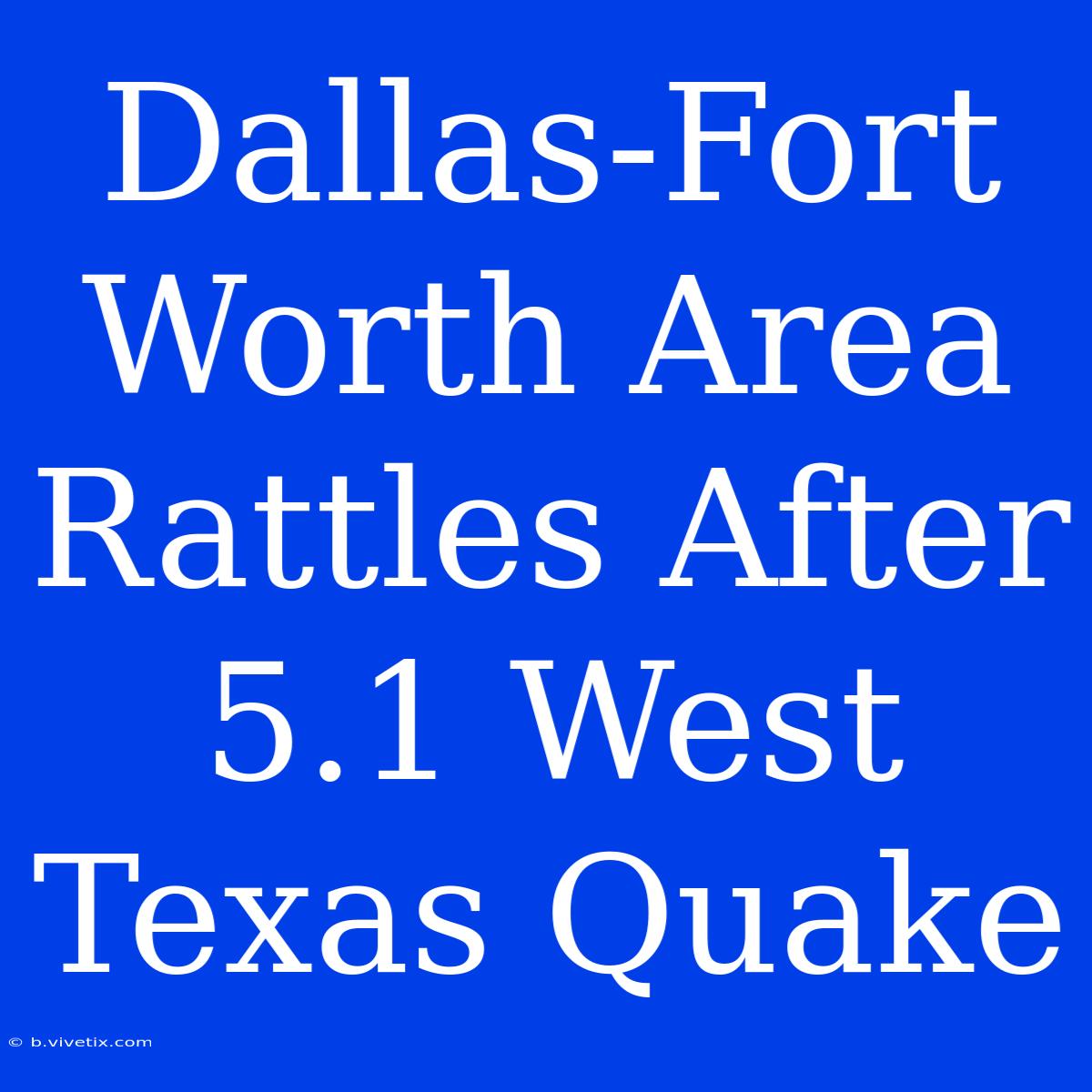 Dallas-Fort Worth Area Rattles After 5.1 West Texas Quake