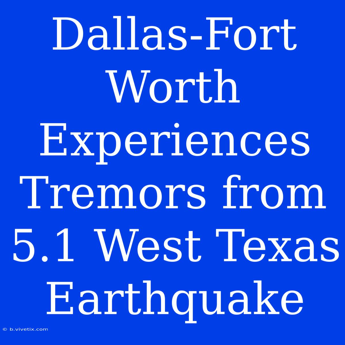 Dallas-Fort Worth Experiences Tremors From 5.1 West Texas Earthquake