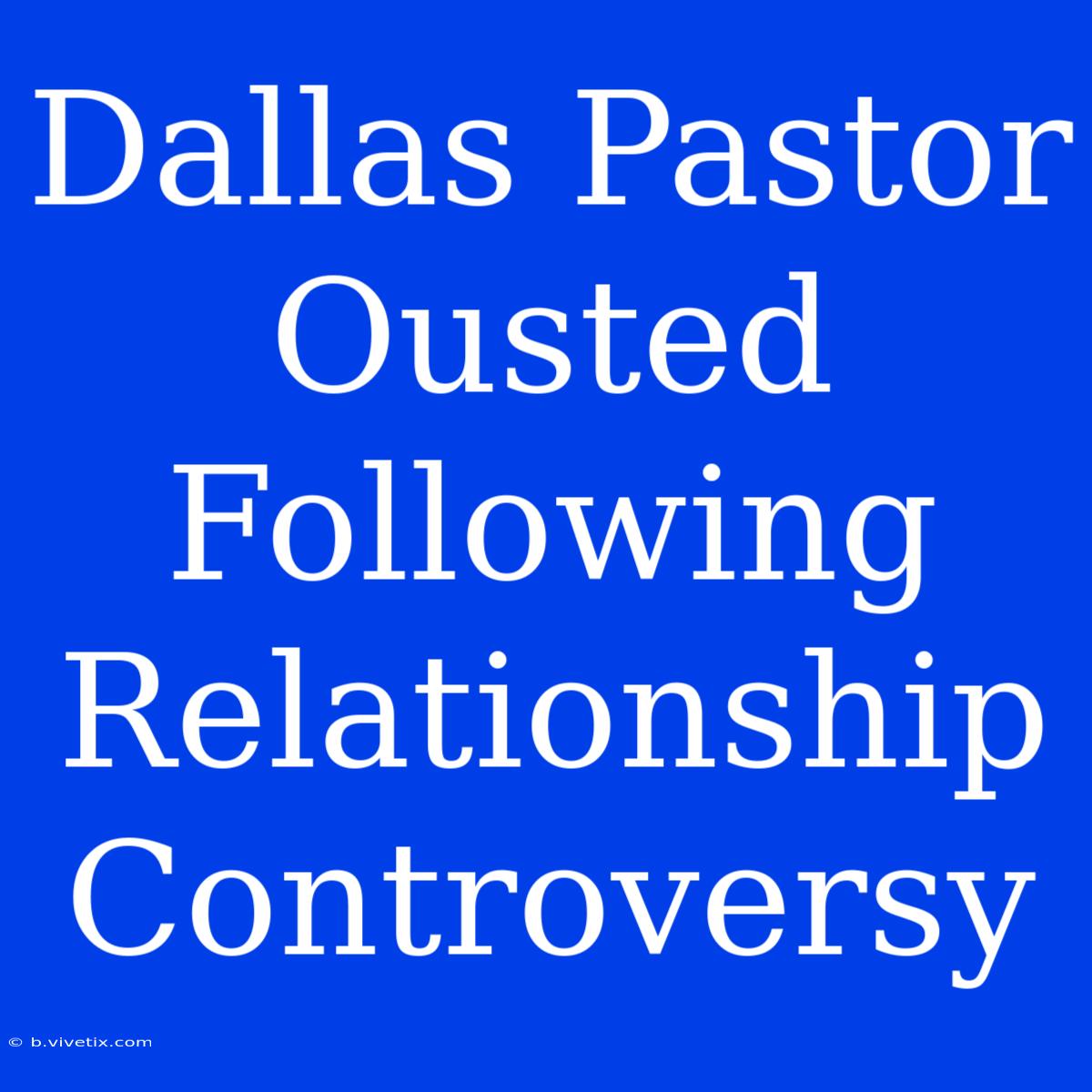 Dallas Pastor Ousted Following Relationship Controversy