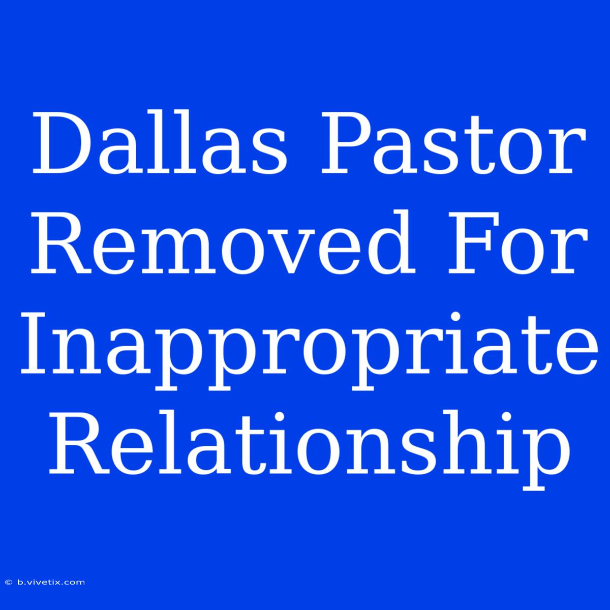 Dallas Pastor Removed For Inappropriate Relationship