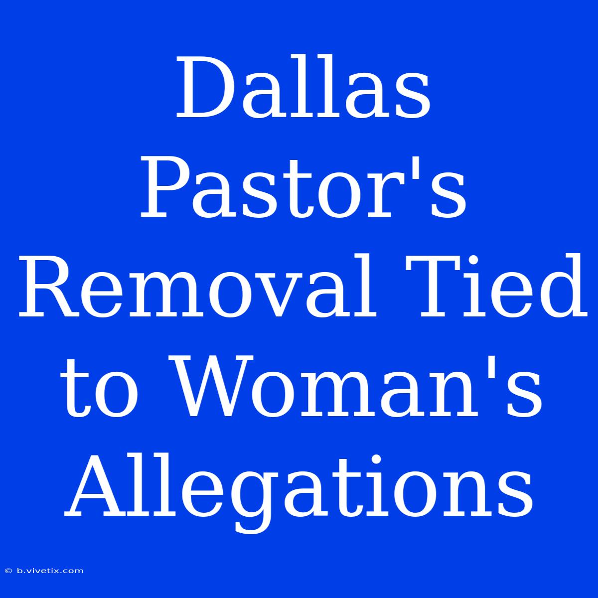 Dallas Pastor's Removal Tied To Woman's Allegations