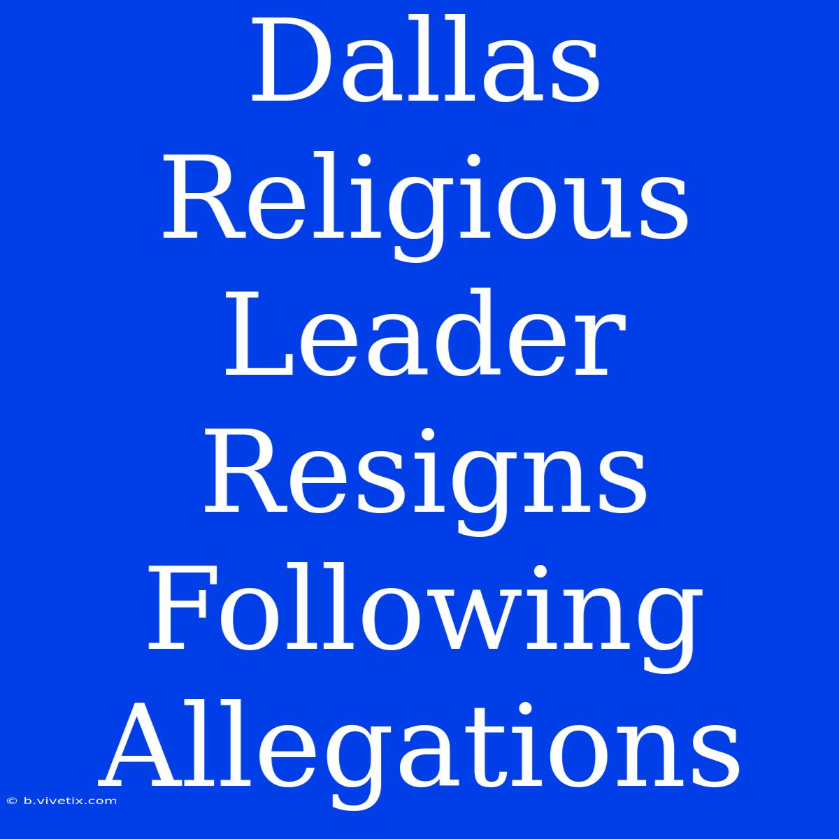 Dallas Religious Leader Resigns Following Allegations