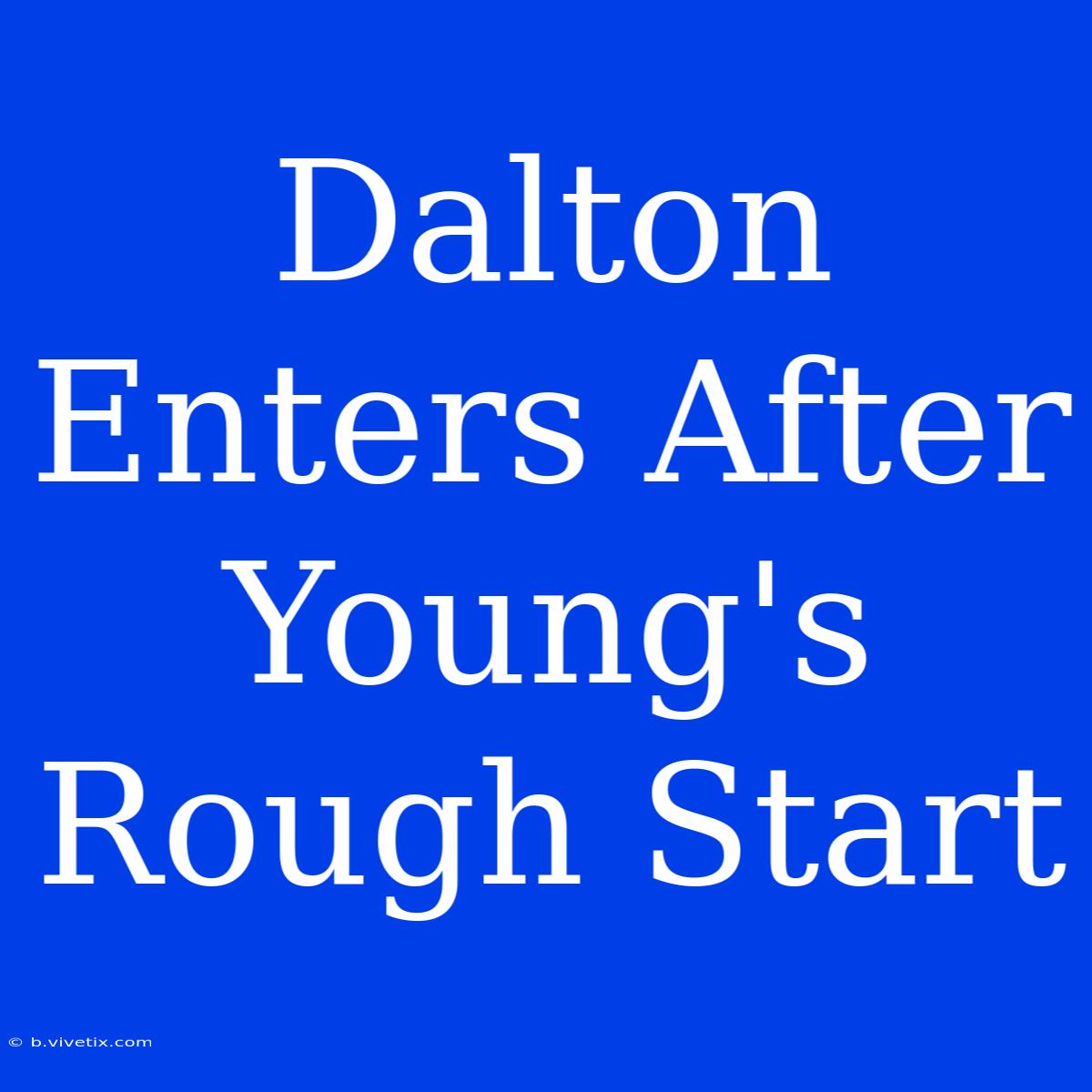 Dalton Enters After Young's Rough Start