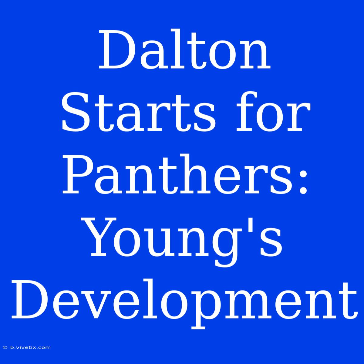 Dalton Starts For Panthers: Young's Development 