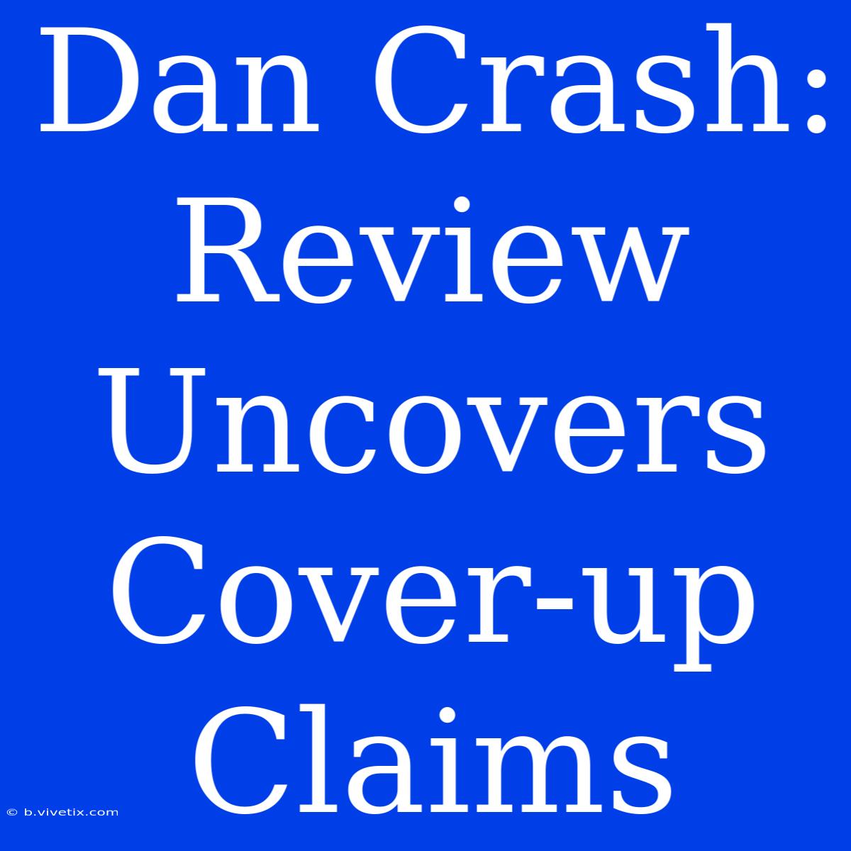 Dan Crash: Review Uncovers Cover-up Claims 