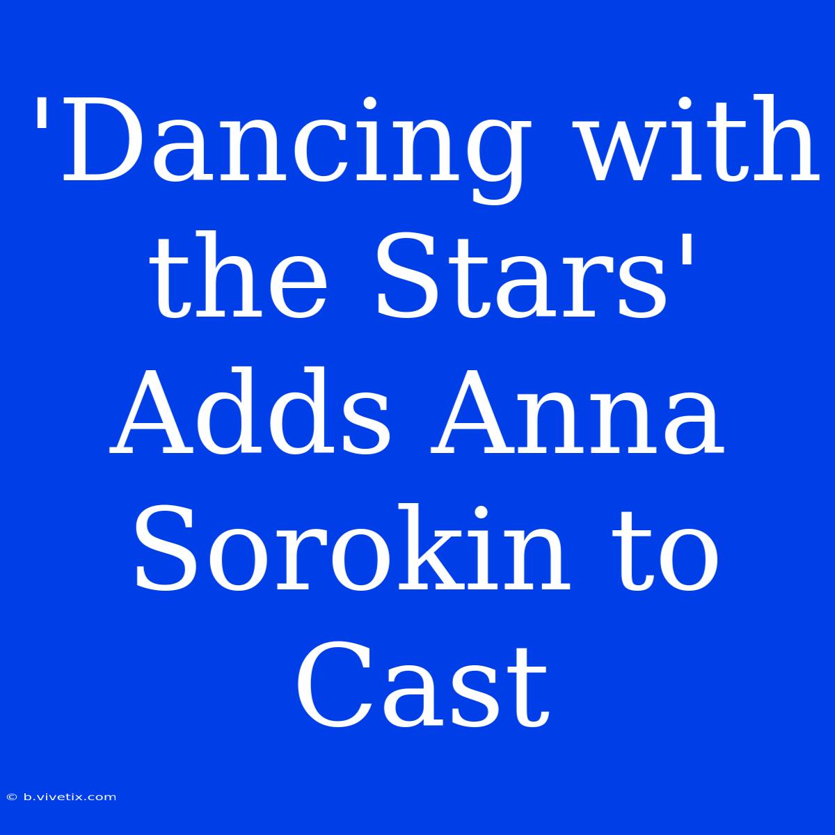 'Dancing With The Stars' Adds Anna Sorokin To Cast 