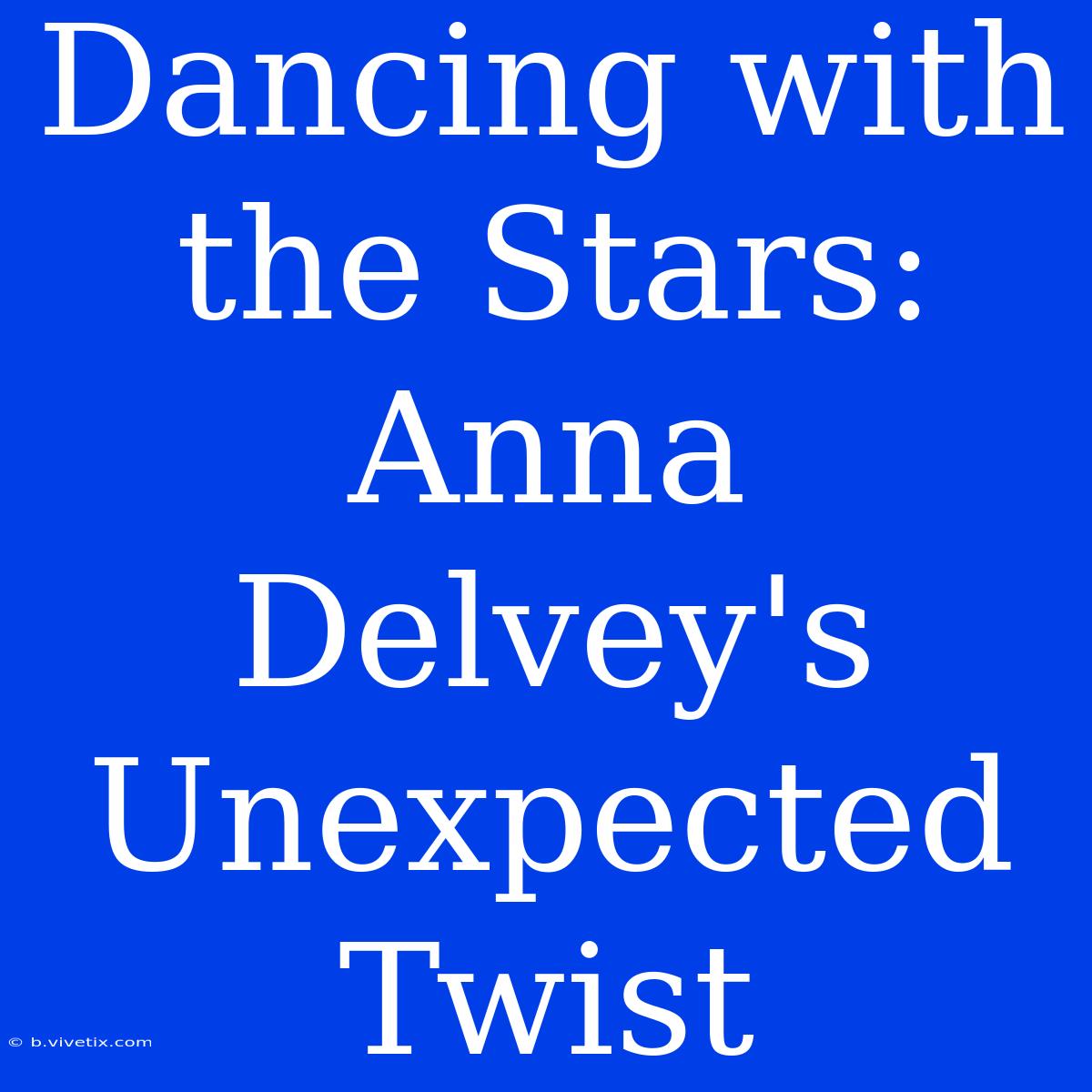 Dancing With The Stars: Anna Delvey's Unexpected Twist