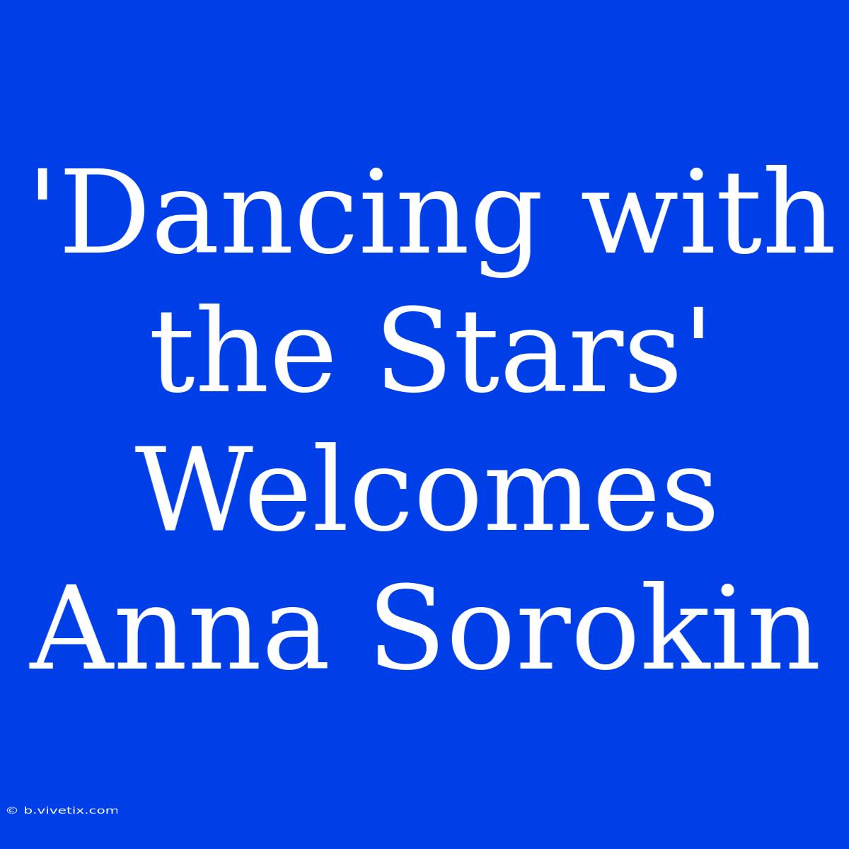 'Dancing With The Stars' Welcomes Anna Sorokin