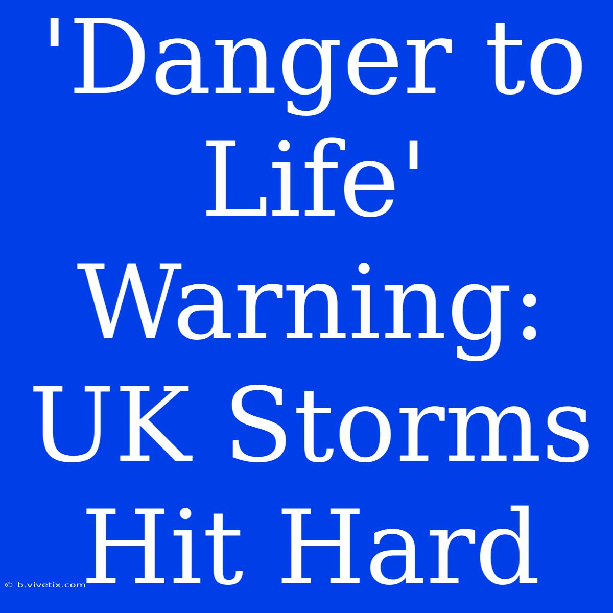 'Danger To Life' Warning: UK Storms Hit Hard