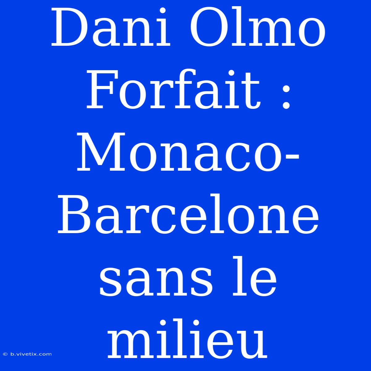 Dani Olmo Forfait : Monaco-Barcelone Sans Le Milieu