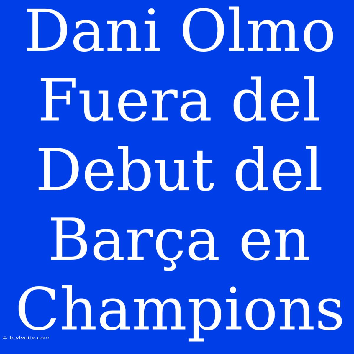 Dani Olmo Fuera Del Debut Del Barça En Champions