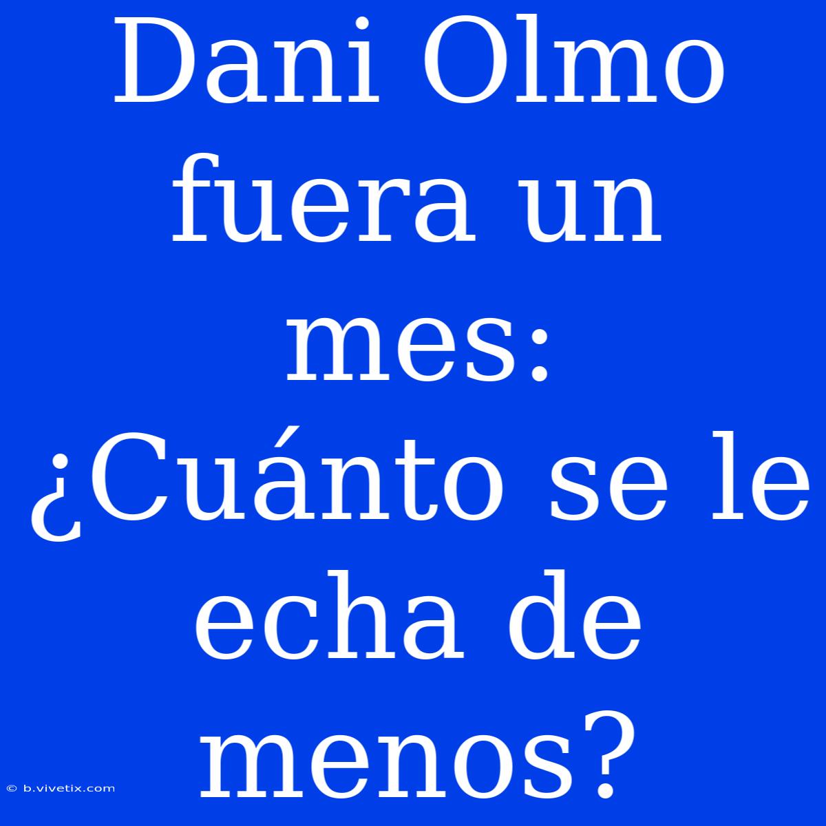 Dani Olmo Fuera Un Mes: ¿Cuánto Se Le Echa De Menos?