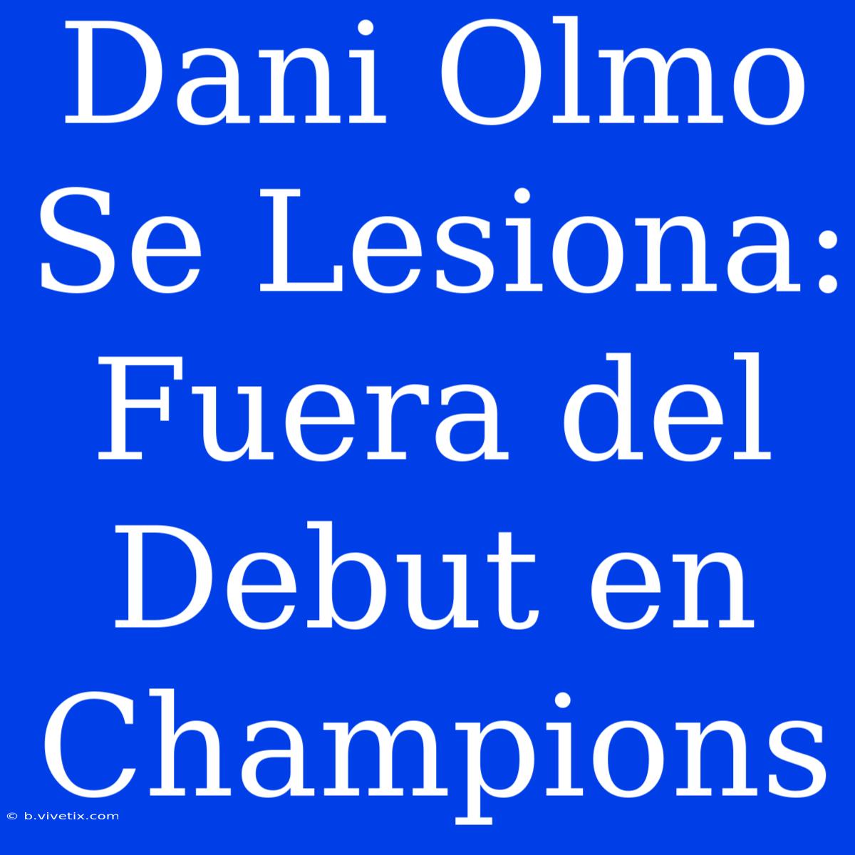 Dani Olmo Se Lesiona: Fuera Del Debut En Champions