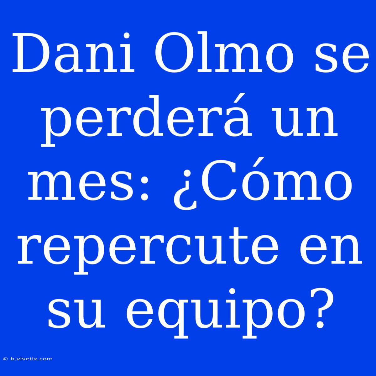 Dani Olmo Se Perderá Un Mes: ¿Cómo Repercute En Su Equipo?