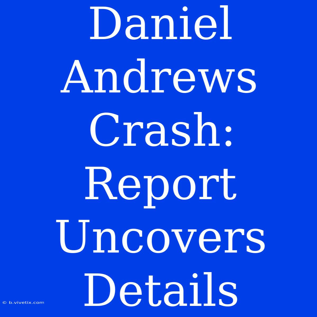 Daniel Andrews Crash: Report Uncovers Details