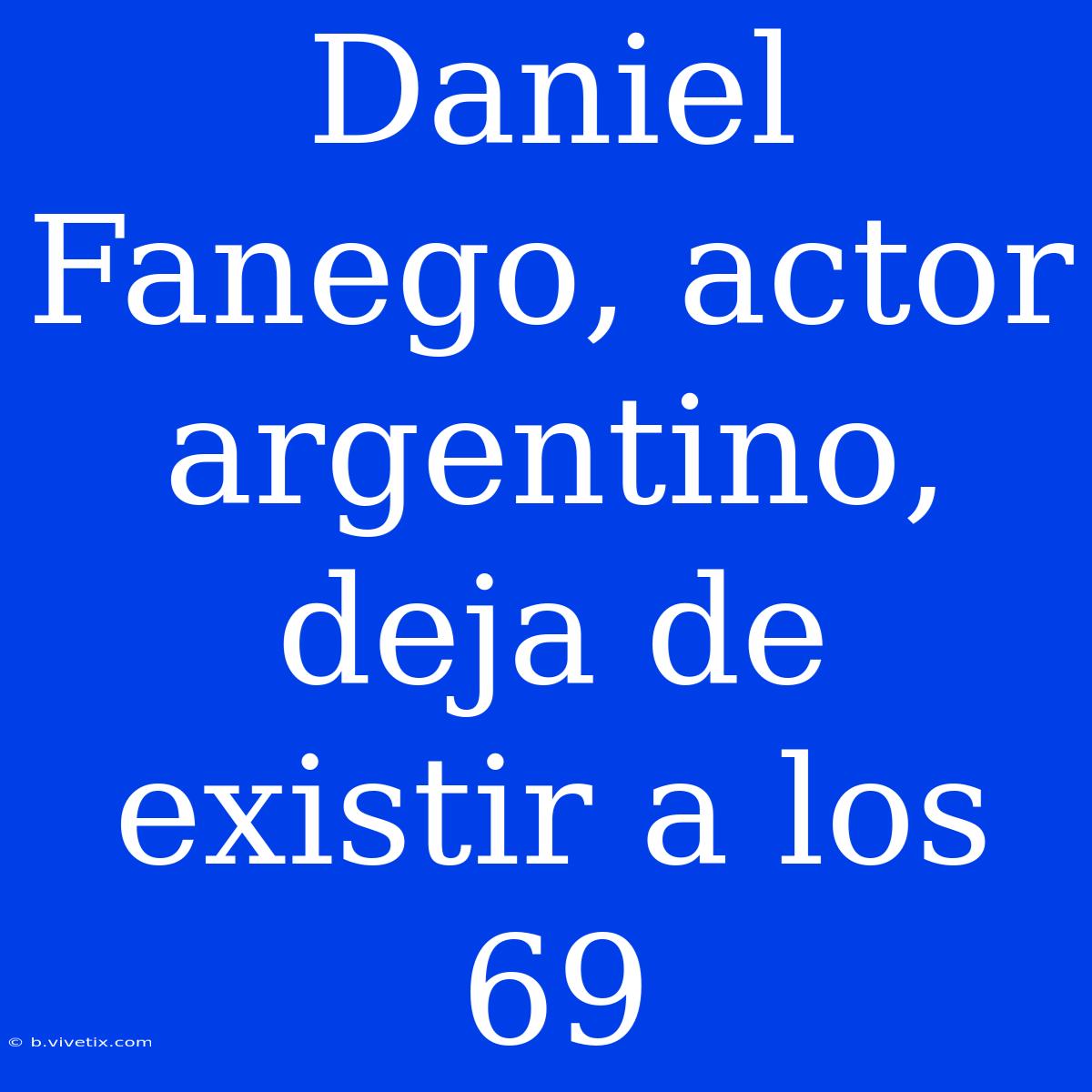 Daniel Fanego, Actor Argentino, Deja De Existir A Los 69 