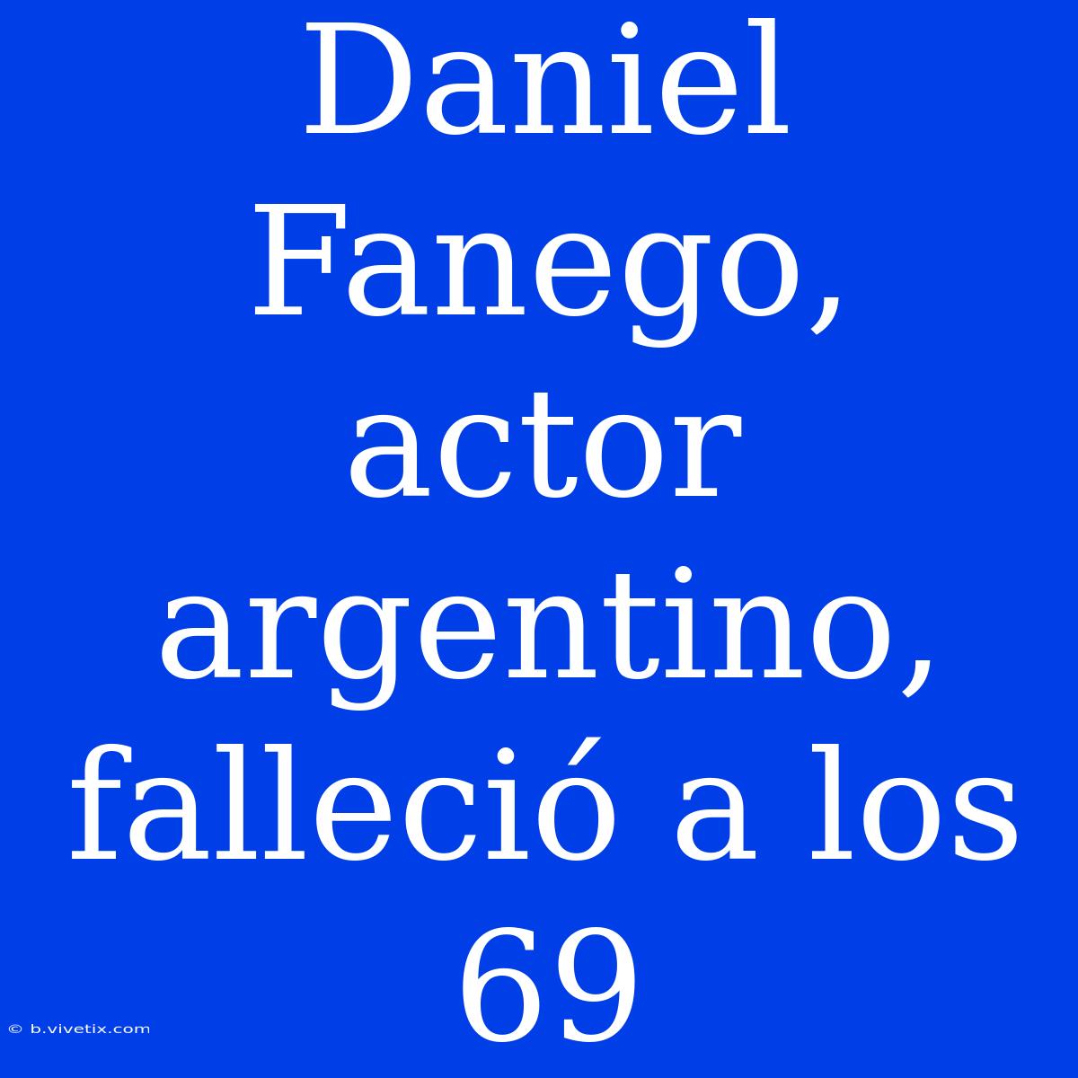 Daniel Fanego, Actor Argentino, Falleció A Los 69