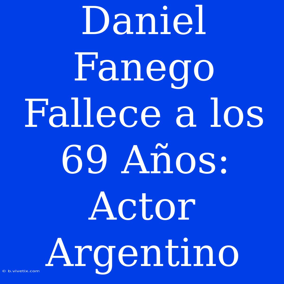 Daniel Fanego Fallece A Los 69 Años: Actor Argentino