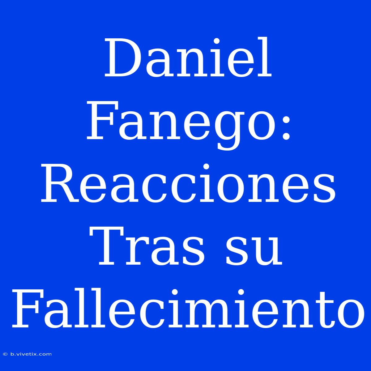 Daniel Fanego: Reacciones Tras Su Fallecimiento