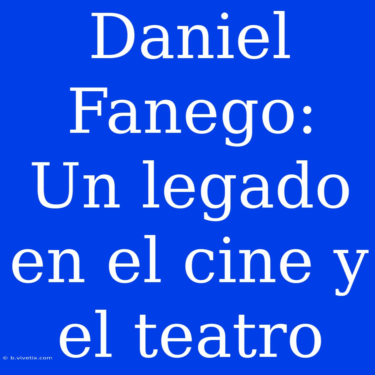 Daniel Fanego: Un Legado En El Cine Y El Teatro