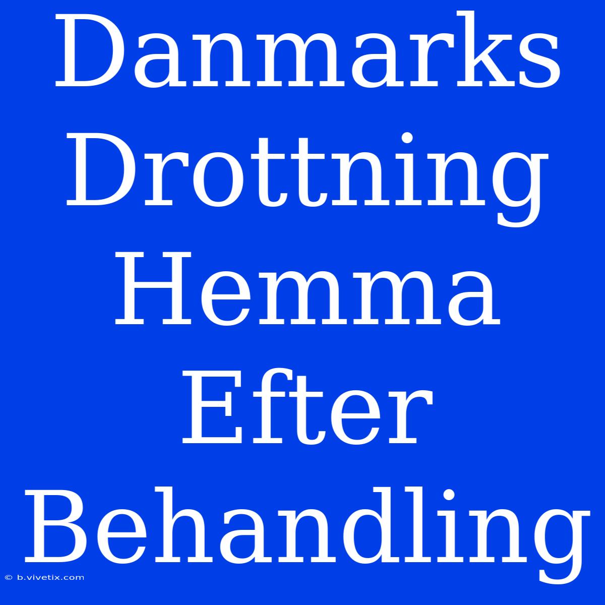 Danmarks Drottning Hemma Efter Behandling