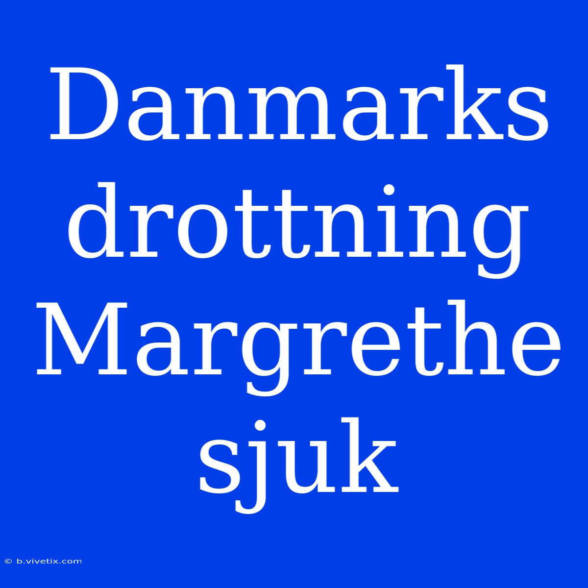 Danmarks Drottning Margrethe Sjuk