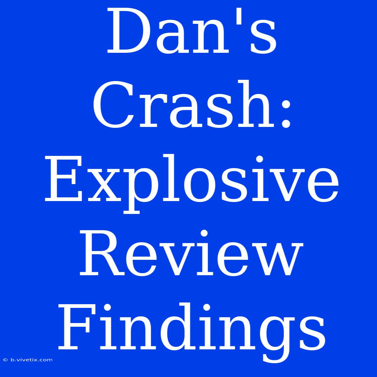 Dan's Crash: Explosive Review Findings