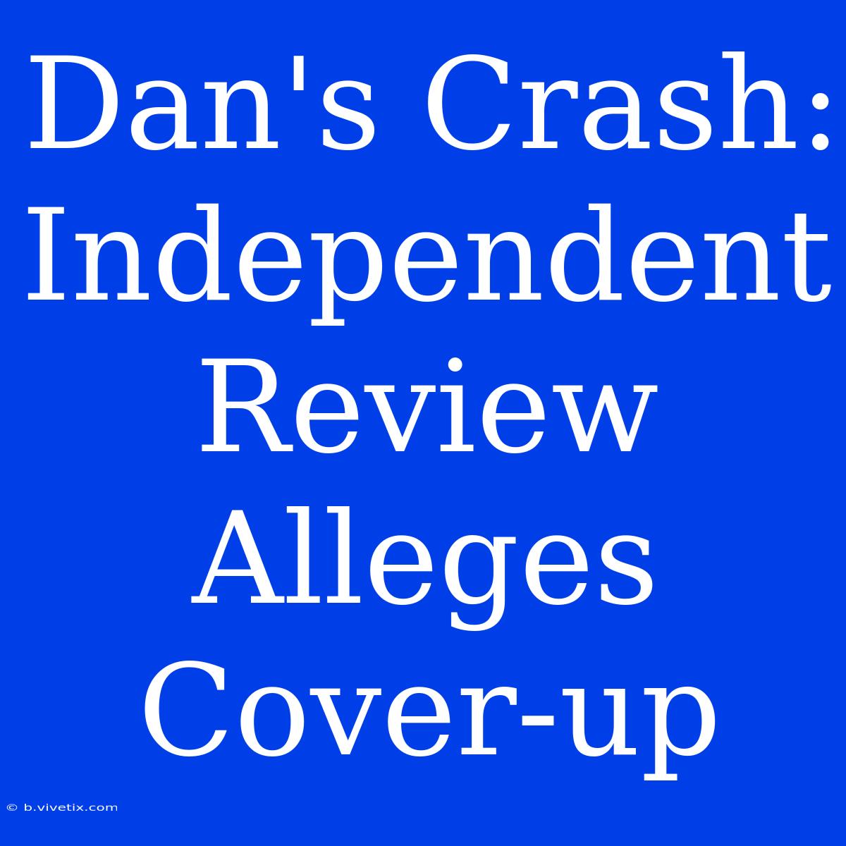 Dan's Crash: Independent Review Alleges Cover-up