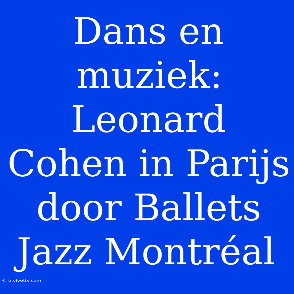 Dans En Muziek: Leonard Cohen In Parijs Door Ballets Jazz Montréal