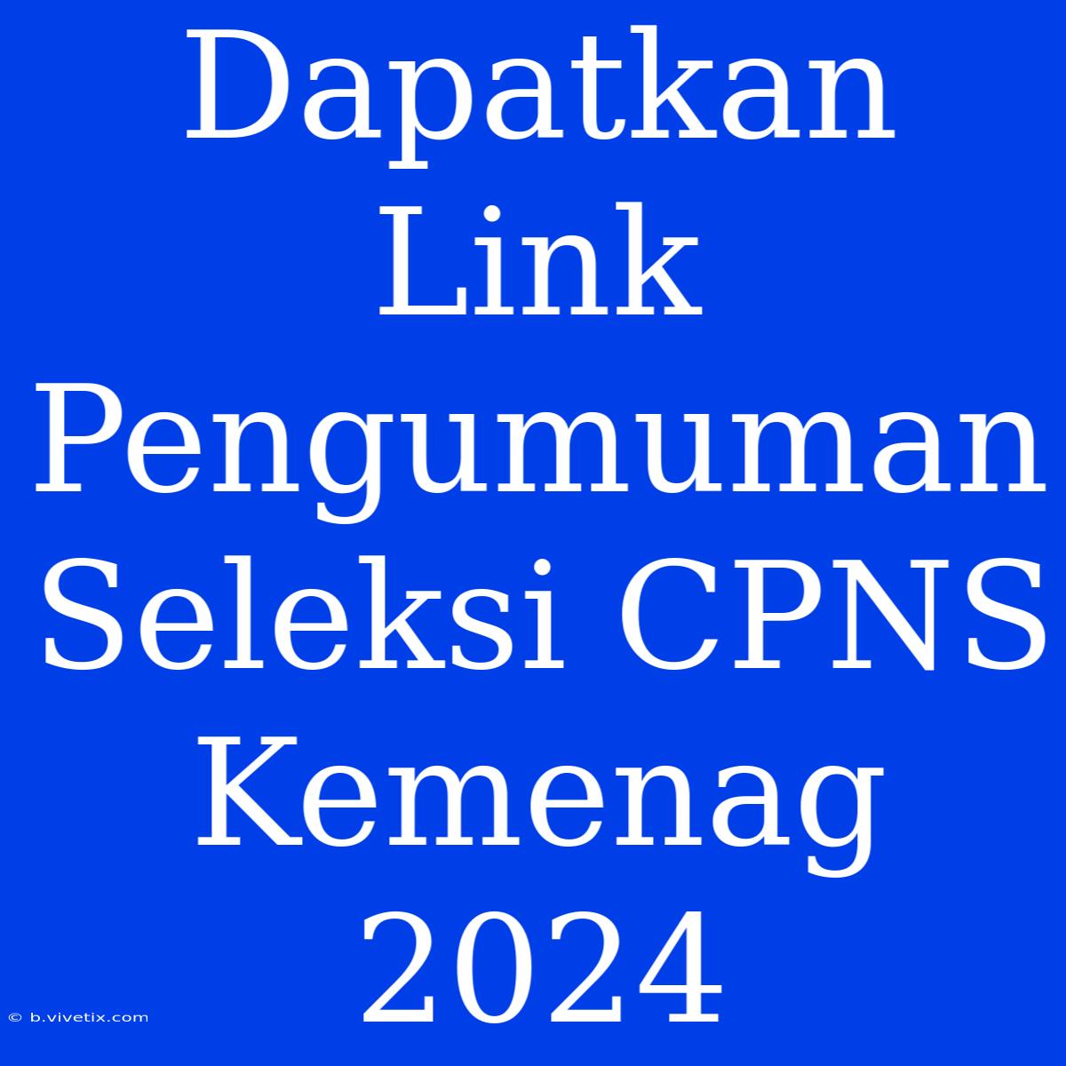 Dapatkan Link Pengumuman Seleksi CPNS Kemenag 2024