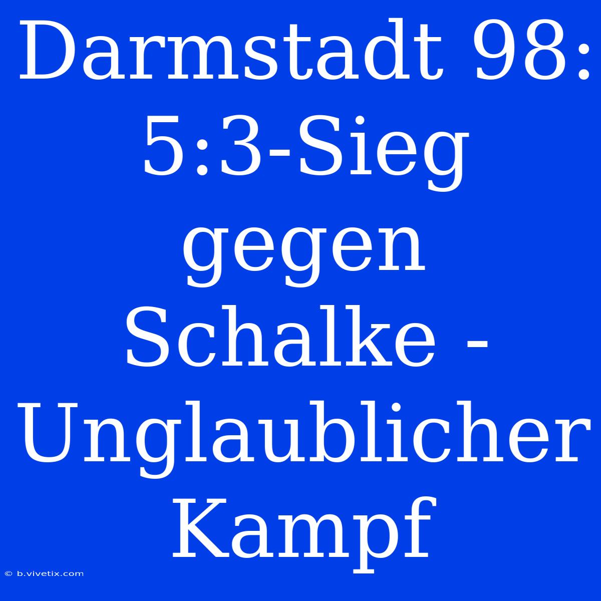 Darmstadt 98: 5:3-Sieg Gegen Schalke - Unglaublicher Kampf