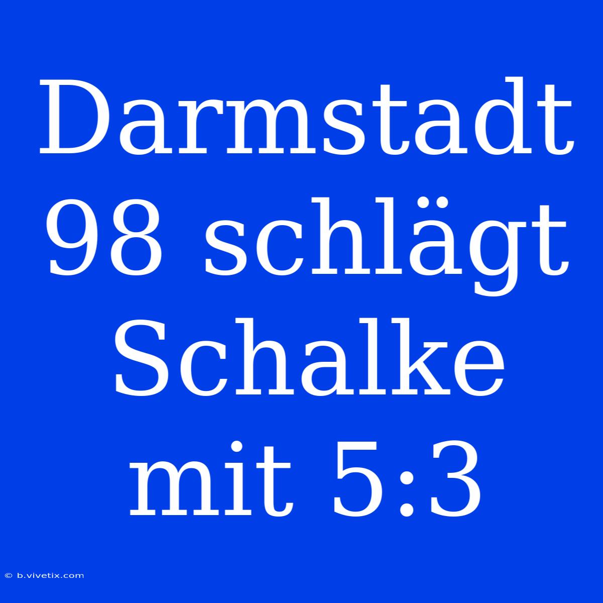 Darmstadt 98 Schlägt Schalke Mit 5:3