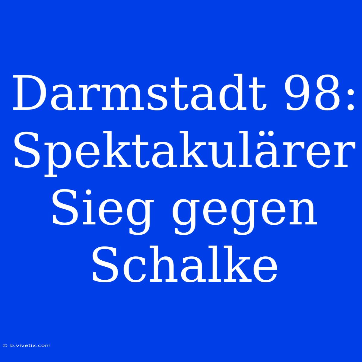 Darmstadt 98: Spektakulärer Sieg Gegen Schalke 