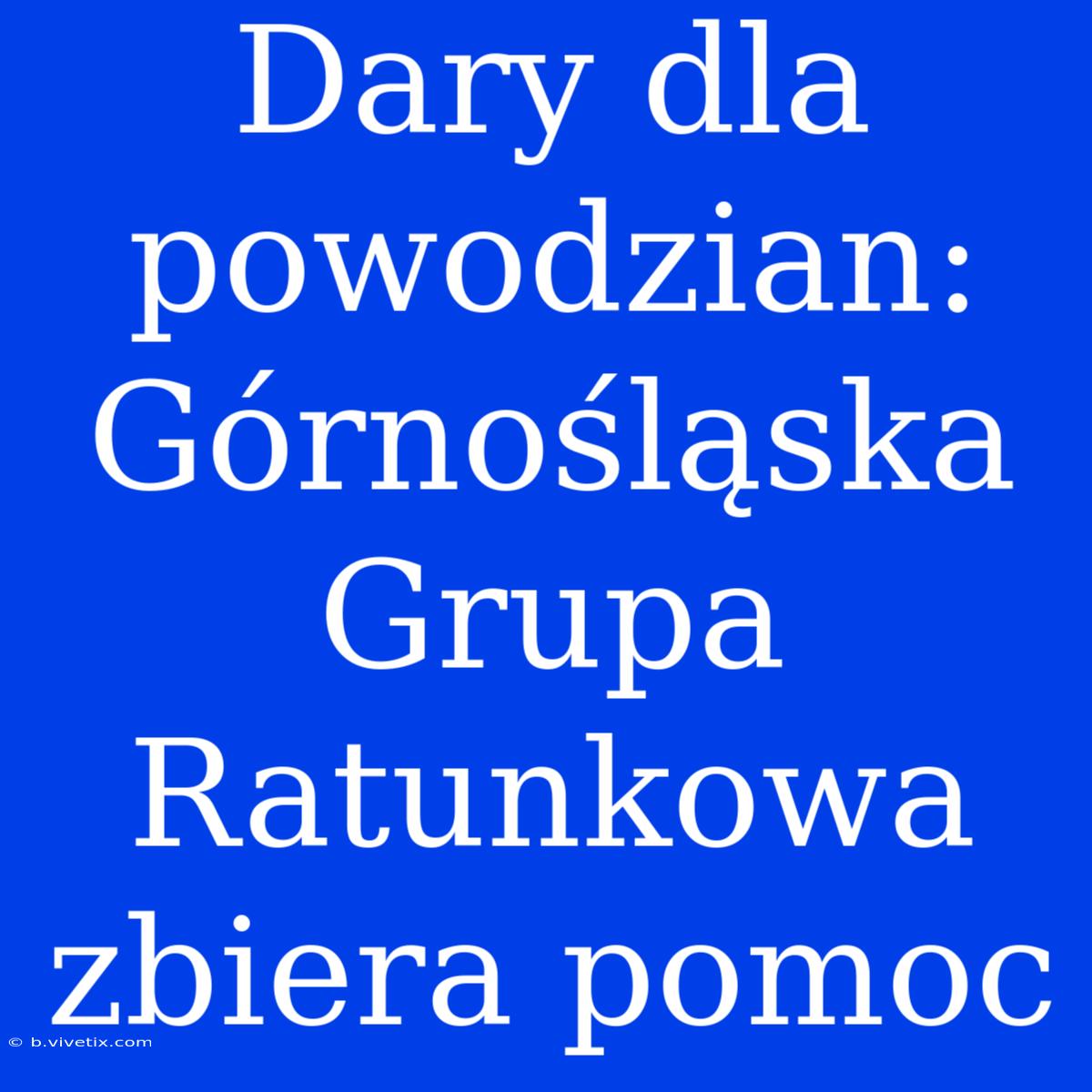 Dary Dla Powodzian: Górnośląska Grupa Ratunkowa Zbiera Pomoc