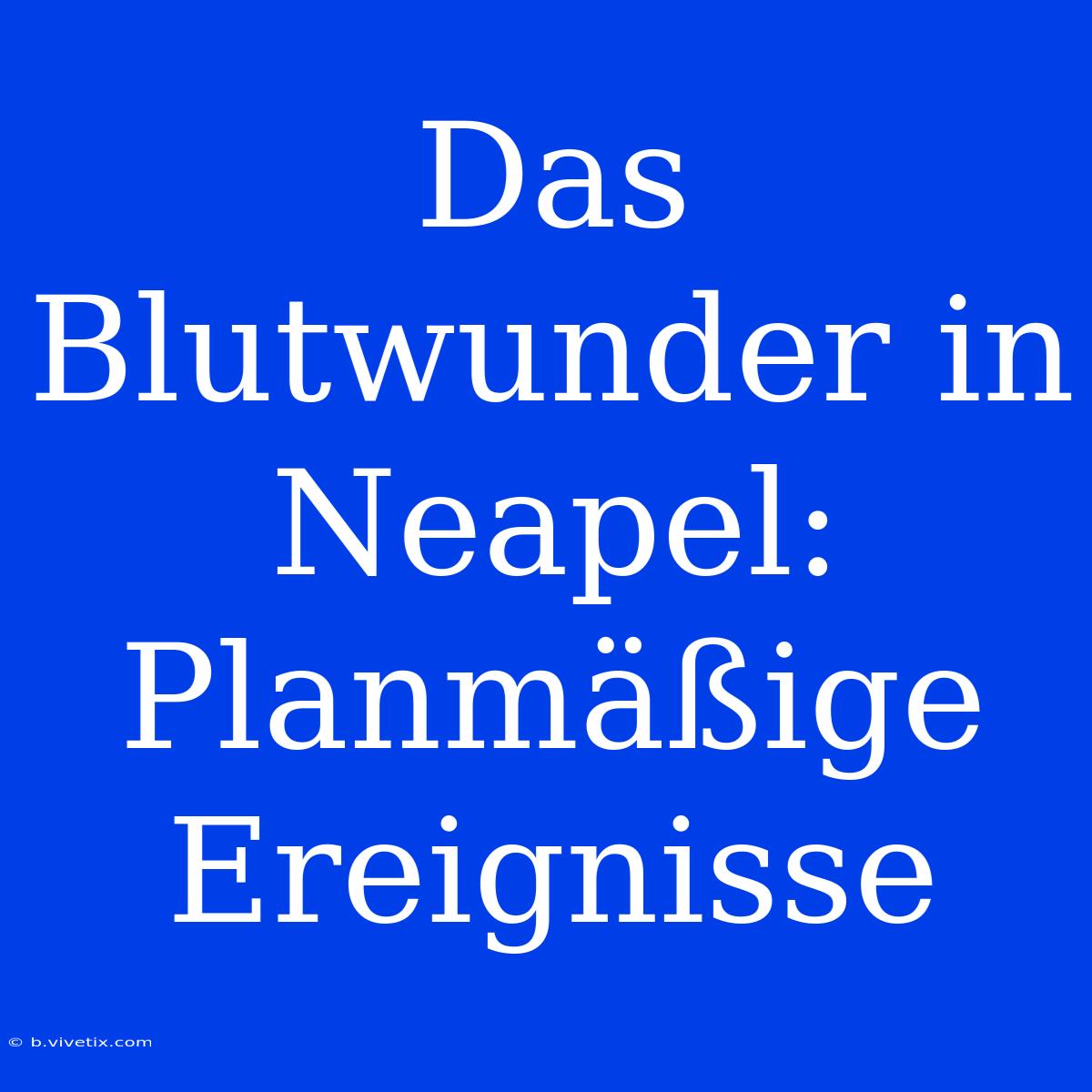 Das Blutwunder In Neapel: Planmäßige Ereignisse