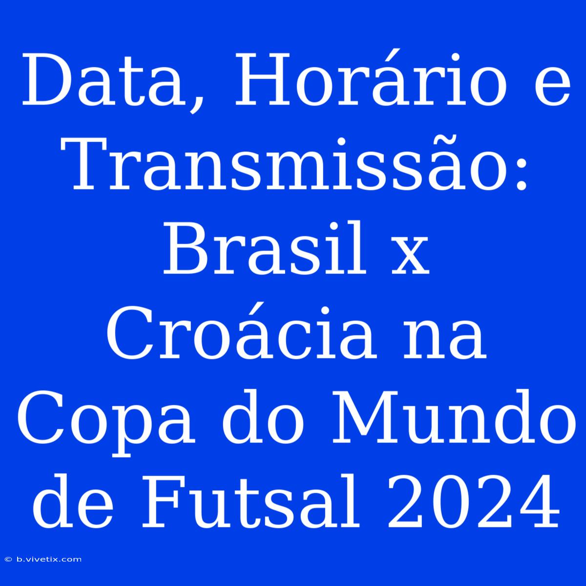 Data, Horário E Transmissão: Brasil X Croácia Na Copa Do Mundo De Futsal 2024