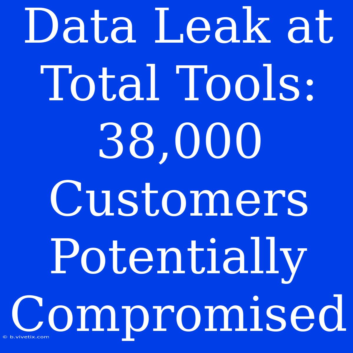 Data Leak At Total Tools: 38,000 Customers Potentially Compromised