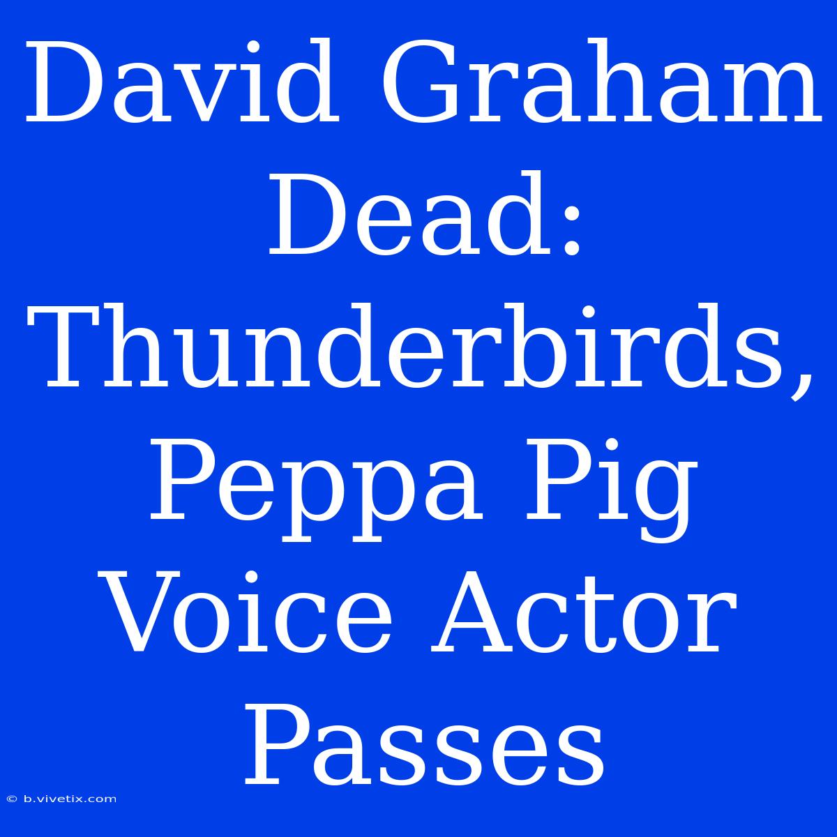 David Graham Dead: Thunderbirds, Peppa Pig Voice Actor Passes