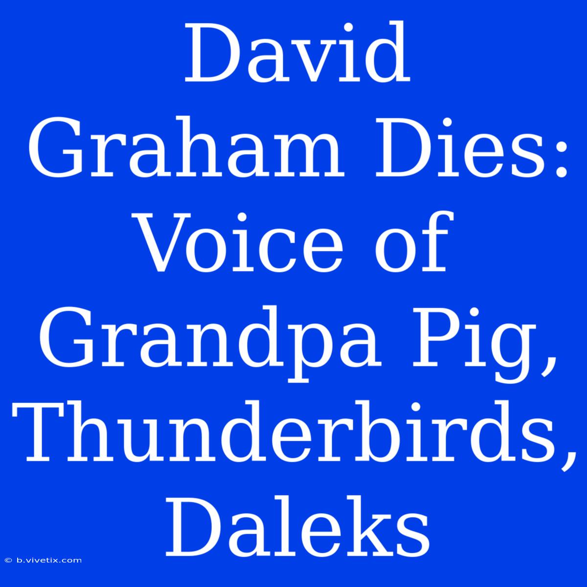 David Graham Dies: Voice Of Grandpa Pig, Thunderbirds, Daleks