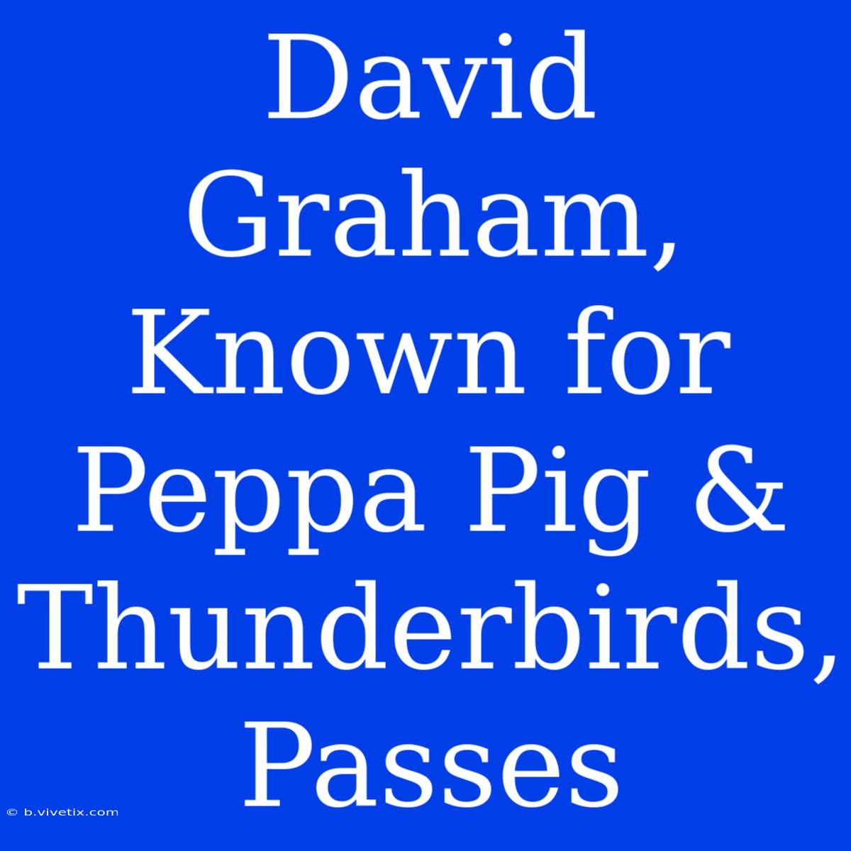 David Graham, Known For Peppa Pig & Thunderbirds, Passes 