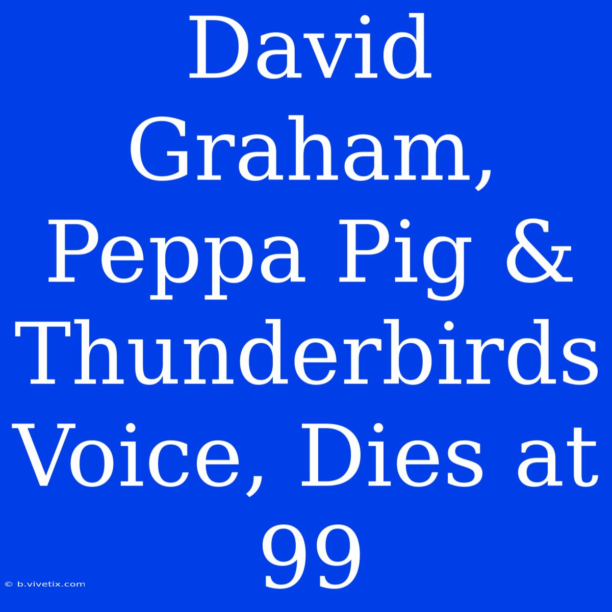 David Graham, Peppa Pig & Thunderbirds Voice, Dies At 99