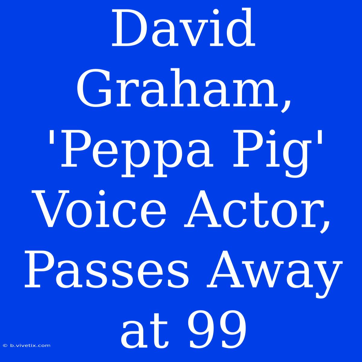 David Graham, 'Peppa Pig' Voice Actor, Passes Away At 99