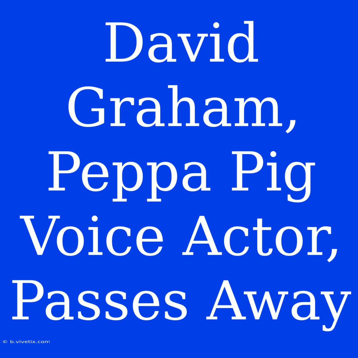 David Graham, Peppa Pig Voice Actor, Passes Away