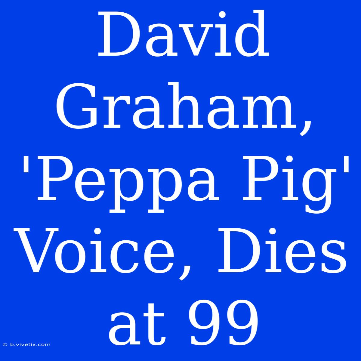 David Graham, 'Peppa Pig' Voice, Dies At 99