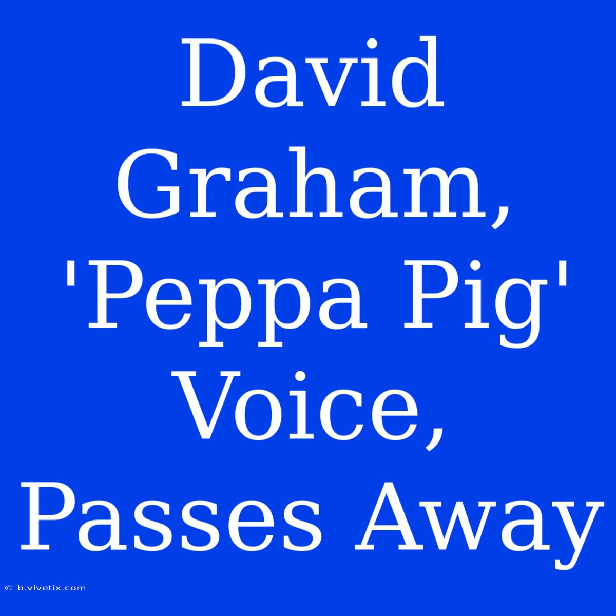 David Graham, 'Peppa Pig' Voice, Passes Away