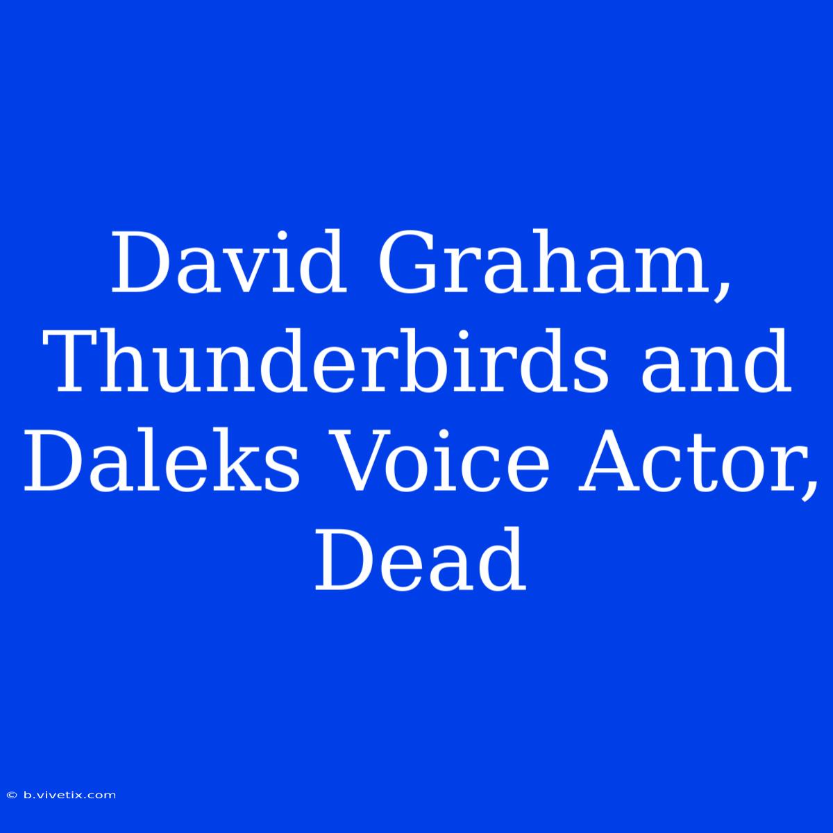 David Graham, Thunderbirds And Daleks Voice Actor, Dead 