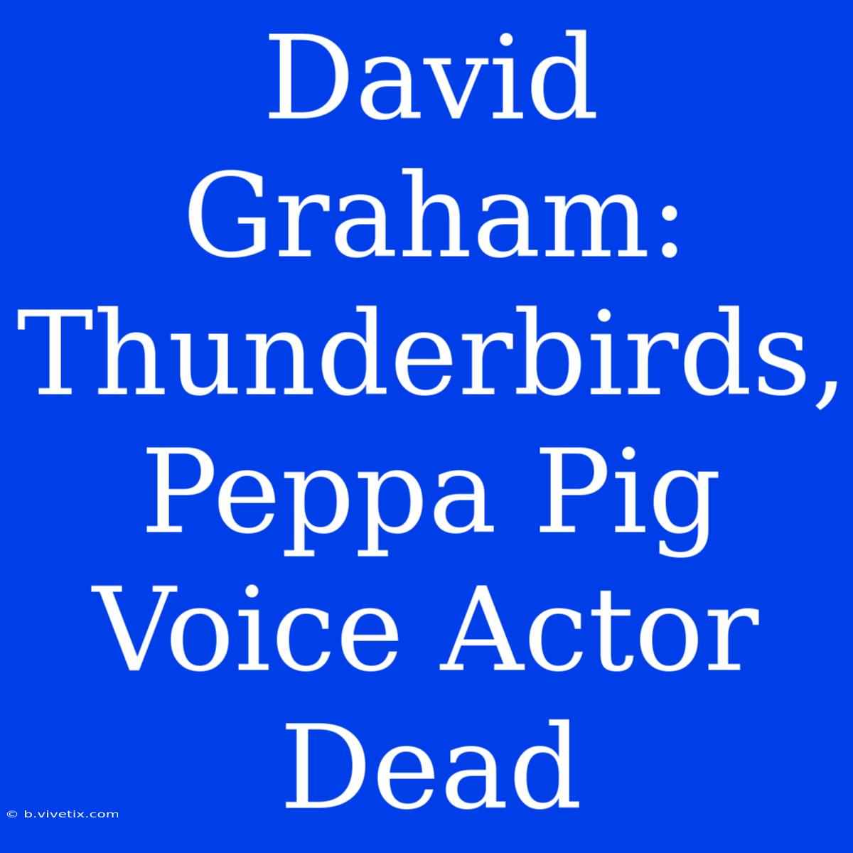 David Graham: Thunderbirds, Peppa Pig Voice Actor Dead