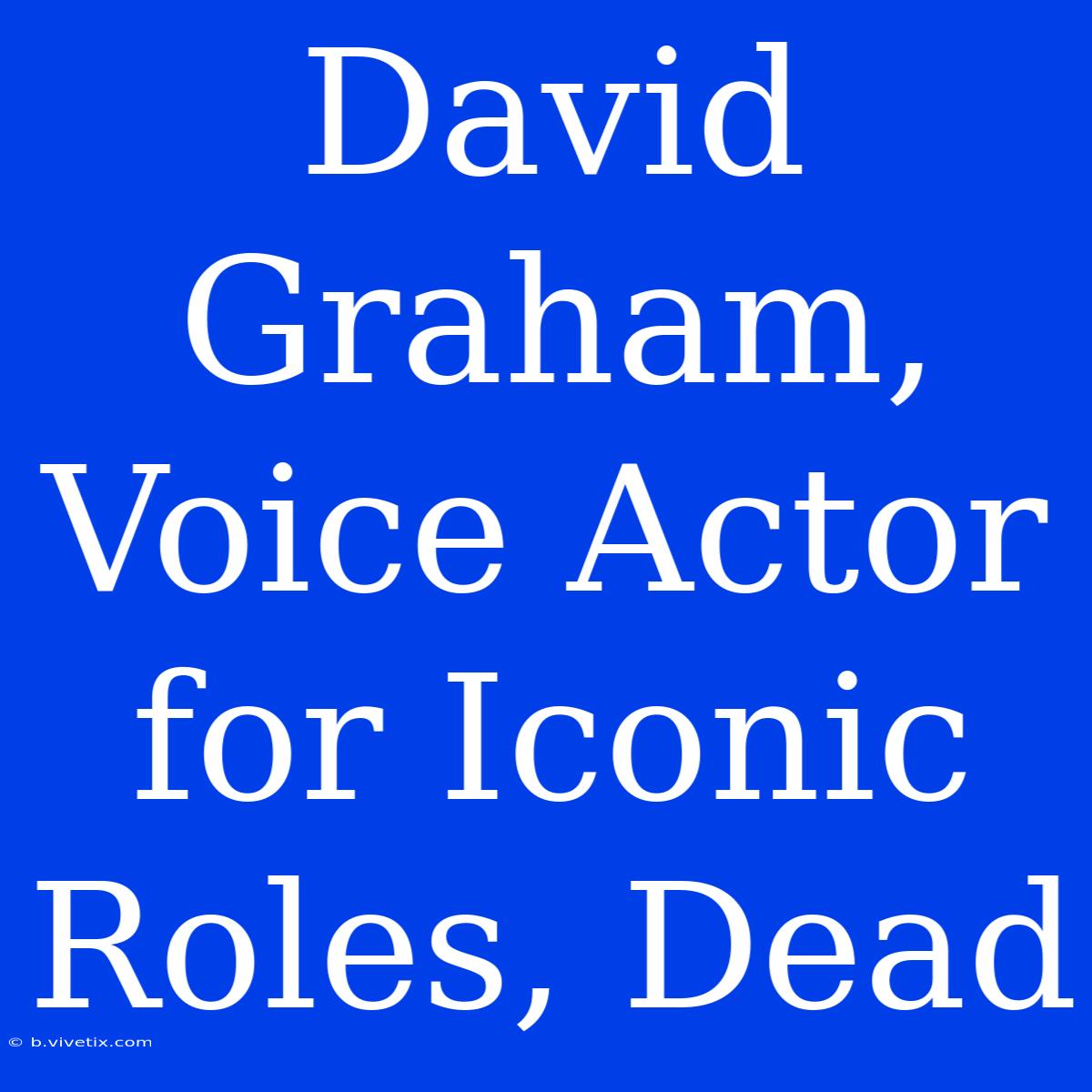 David Graham, Voice Actor For Iconic Roles, Dead