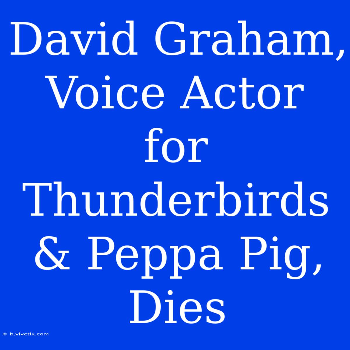 David Graham,  Voice Actor For Thunderbirds & Peppa Pig, Dies 